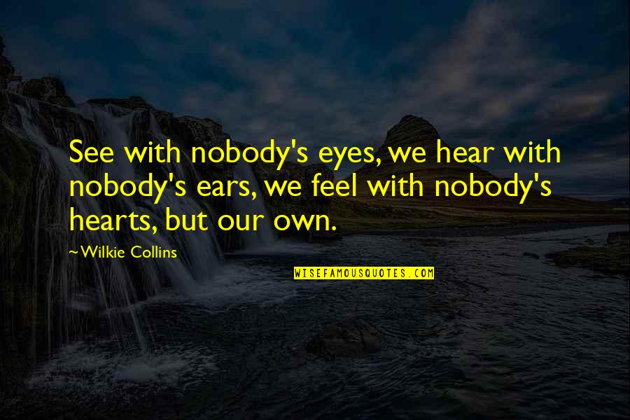 Wilkie Collins Quotes By Wilkie Collins: See with nobody's eyes, we hear with nobody's Wilkie Collins Quotes By Wilkie Collins: See with nobody's eyes, we hear with nobody's
