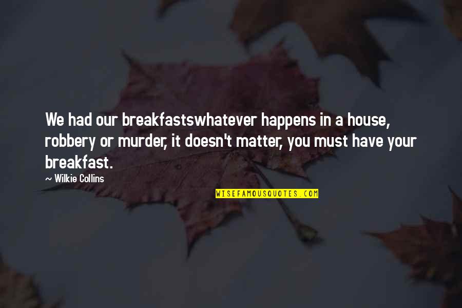 Wilkie Collins Quotes By Wilkie Collins: We had our breakfastswhatever happens in a house, Wilkie Collins Quotes By Wilkie Collins: We had our breakfastswhatever happens in a house,