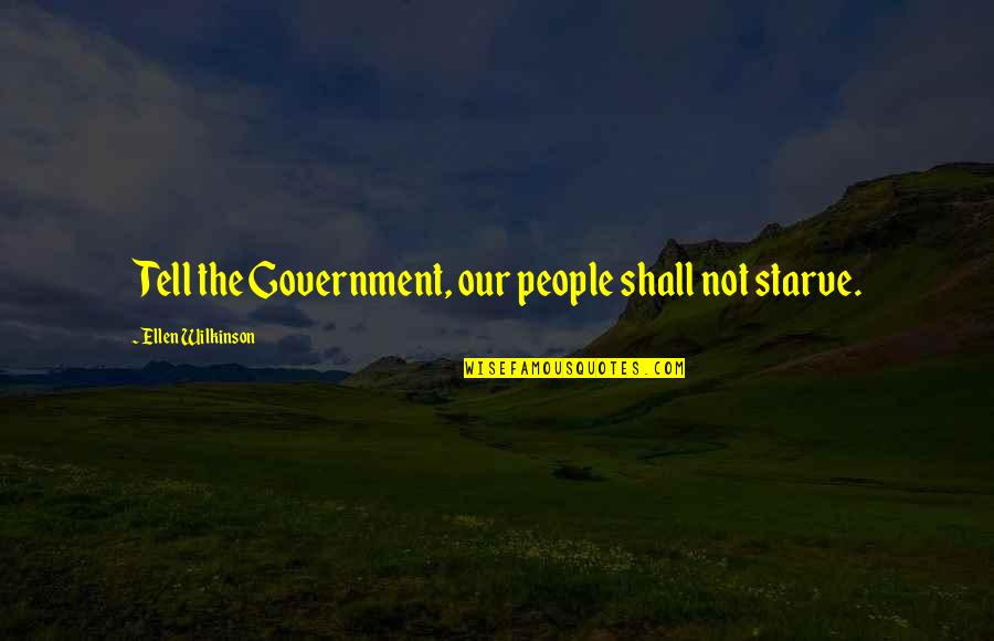 Wilkinson's Quotes By Ellen Wilkinson: Tell the Government, our people shall not starve. Wilkinson's Quotes By Ellen Wilkinson: Tell the Government, our people shall not starve.