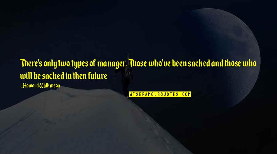 Wilkinson's Quotes By Howard Wilkinson: There's only two types of manager. Those who've