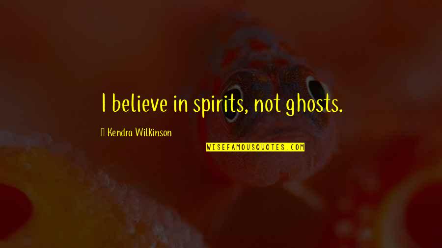 Wilkinson's Quotes By Kendra Wilkinson: I believe in spirits, not ghosts. Wilkinson's Quotes By Kendra Wilkinson: I believe in spirits, not ghosts.
