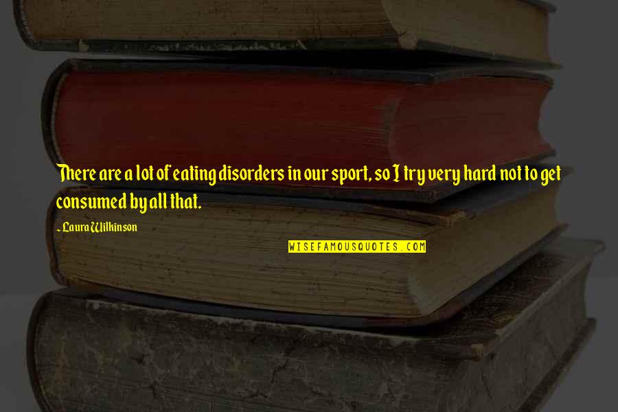 Wilkinson's Quotes By Laura Wilkinson: There are a lot of eating disorders in Wilkinson's Quotes By Laura Wilkinson: There are a lot of eating disorders in