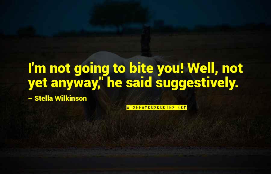 Wilkinson's Quotes By Stella Wilkinson: I'm not going to bite you! Well, not