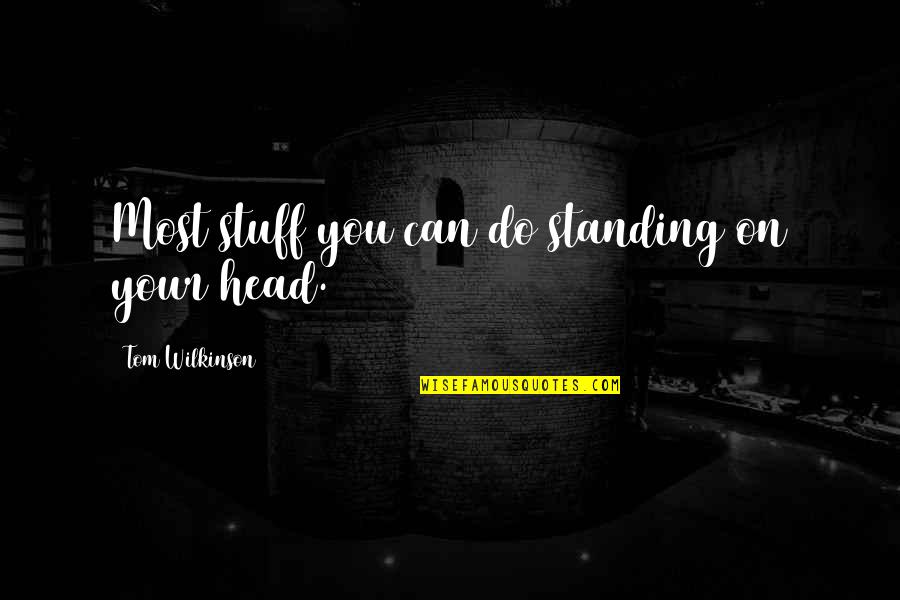 Wilkinson's Quotes By Tom Wilkinson: Most stuff you can do standing on your Wilkinson's Quotes By Tom Wilkinson: Most stuff you can do standing on your