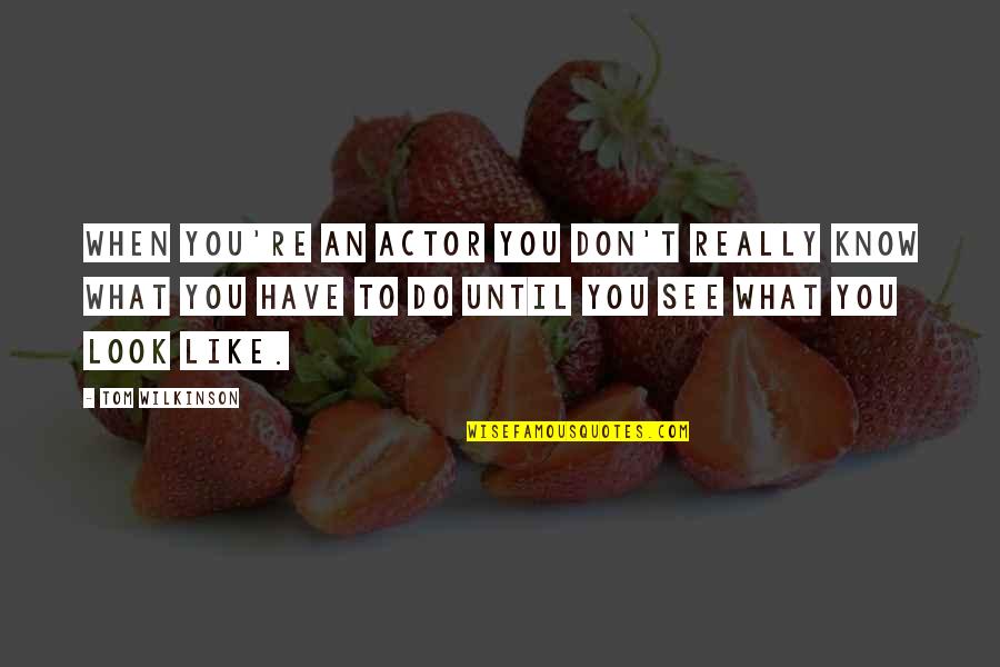 Wilkinson's Quotes By Tom Wilkinson: When you're an actor you don't really know Wilkinson's Quotes By Tom Wilkinson: When you're an actor you don't really know