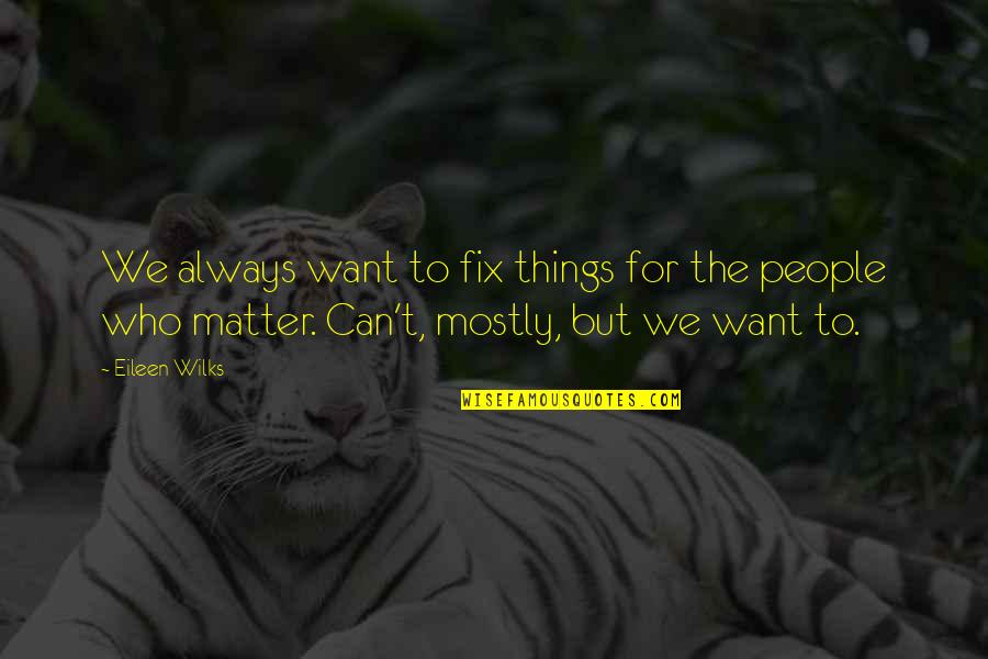 Wilks Quotes By Eileen Wilks: We always want to fix things for the