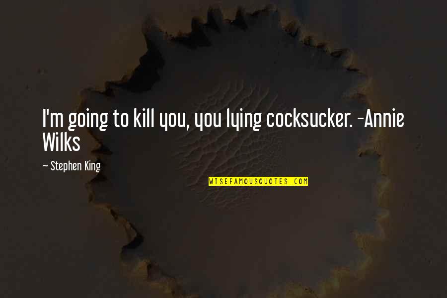 Wilks Quotes By Stephen King: I'm going to kill you, you lying cocksucker.