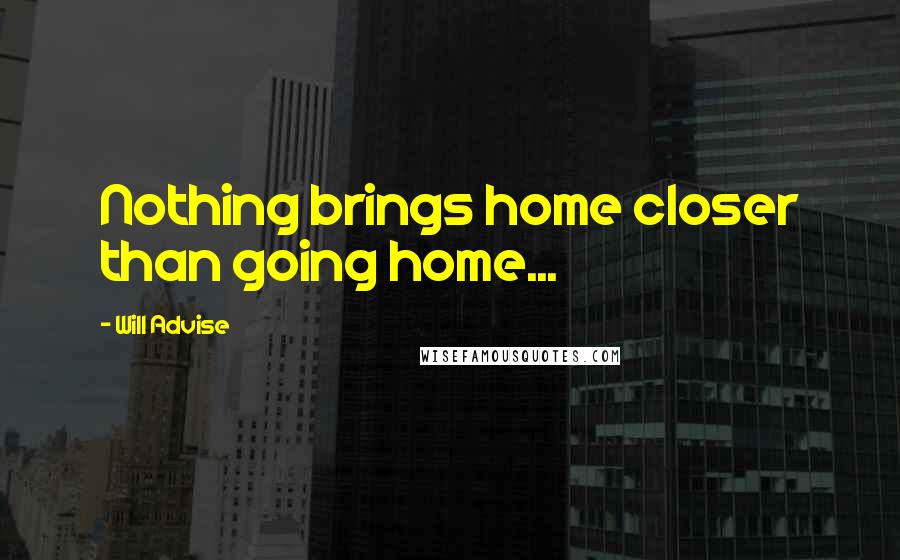 Will Advise quotes: Nothing brings home closer than going home...