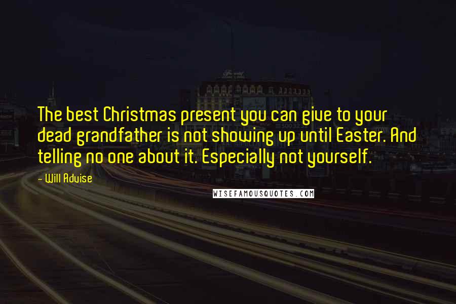 Will Advise quotes: The best Christmas present you can give to your dead grandfather is not showing up until Easter. And telling no one about it. Especially not yourself.