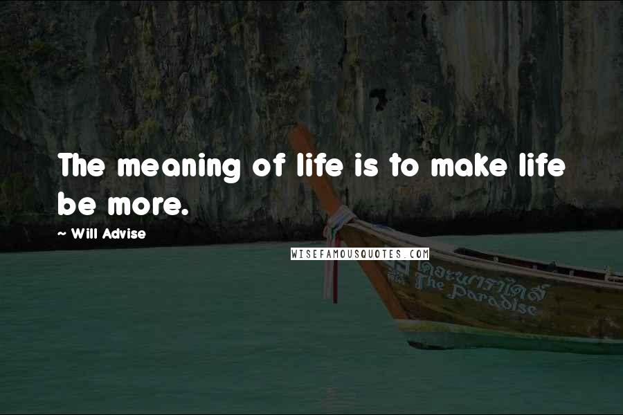 Will Advise quotes: The meaning of life is to make life be more.