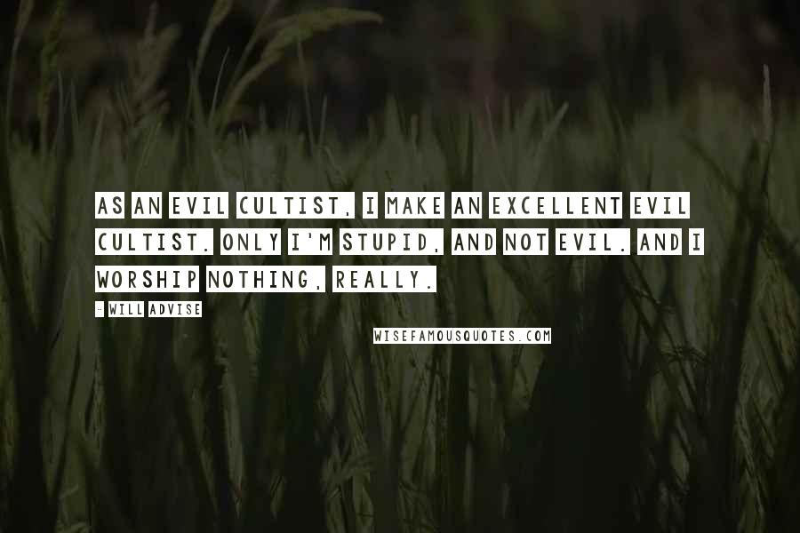 Will Advise quotes: As an evil cultist, I make an excellent evil cultist. Only I'm stupid, and not evil. And I worship nothing, really.