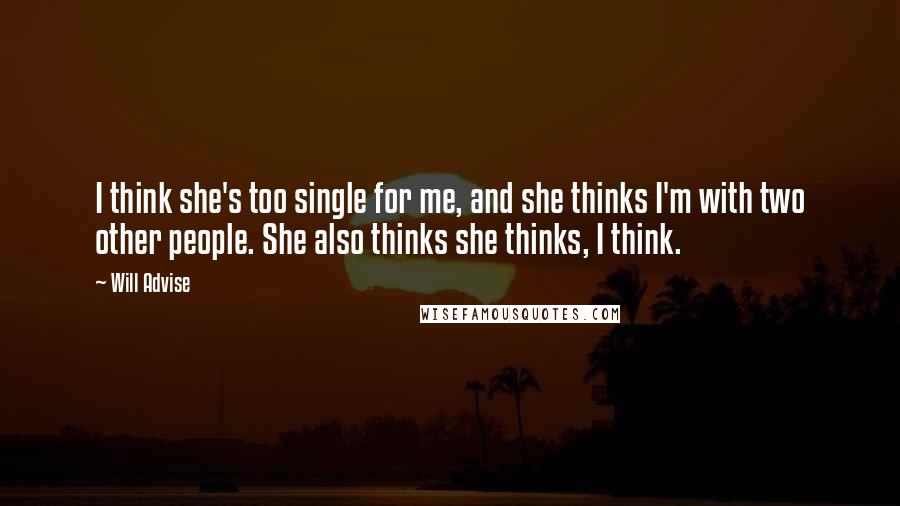 Will Advise quotes: I think she's too single for me, and she thinks I'm with two other people. She also thinks she thinks, I think.
