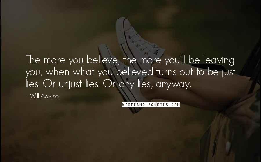 Will Advise quotes: The more you believe, the more you'll be leaving you, when what you believed turns out to be just lies. Or unjust lies. Or any lies, anyway.