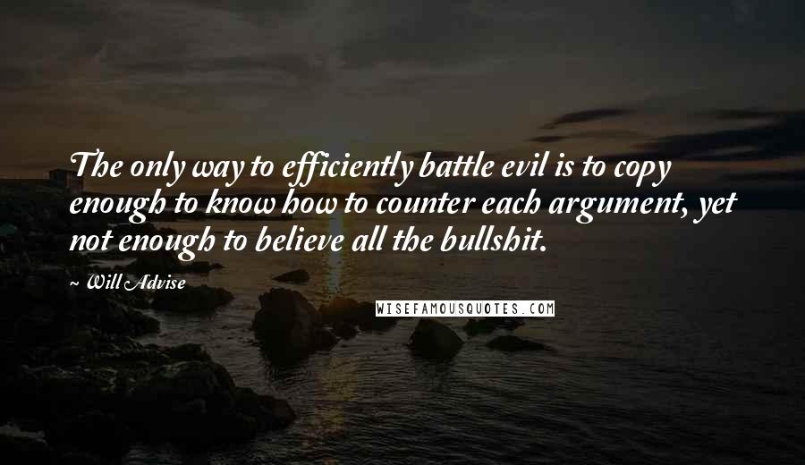 Will Advise quotes: The only way to efficiently battle evil is to copy enough to know how to counter each argument, yet not enough to believe all the bullshit.