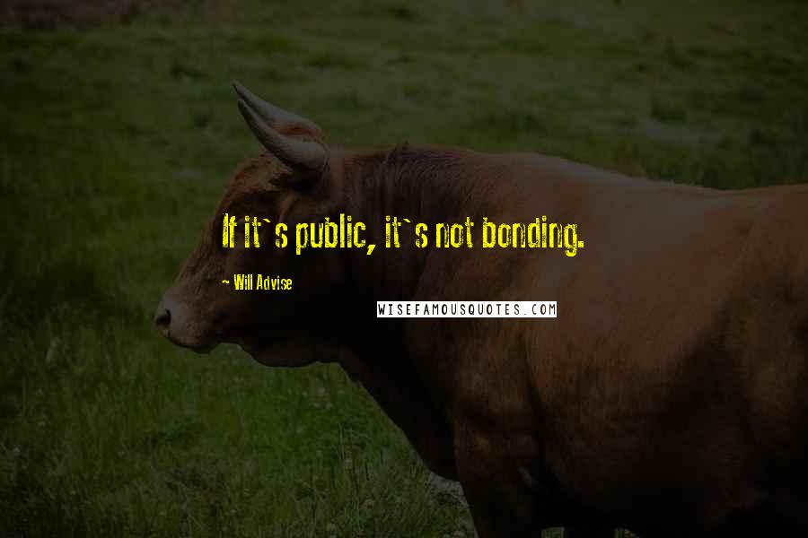 Will Advise quotes: If it's public, it's not bonding.
