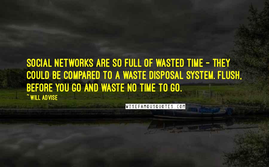 Will Advise quotes: Social networks are so full of wasted time - they could be compared to a waste disposal system. Flush, before you go and waste no time to go.