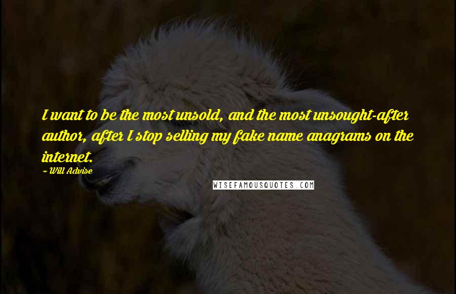 Will Advise quotes: I want to be the most unsold, and the most unsought-after author, after I stop selling my fake name anagrams on the internet.