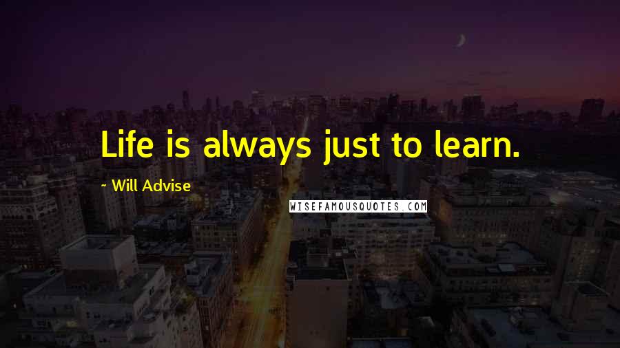 Will Advise quotes: Life is always just to learn.