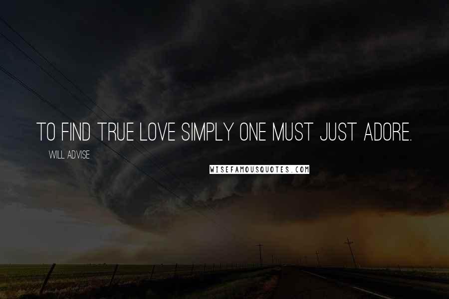 Will Advise quotes: To find true love simply one must just adore.