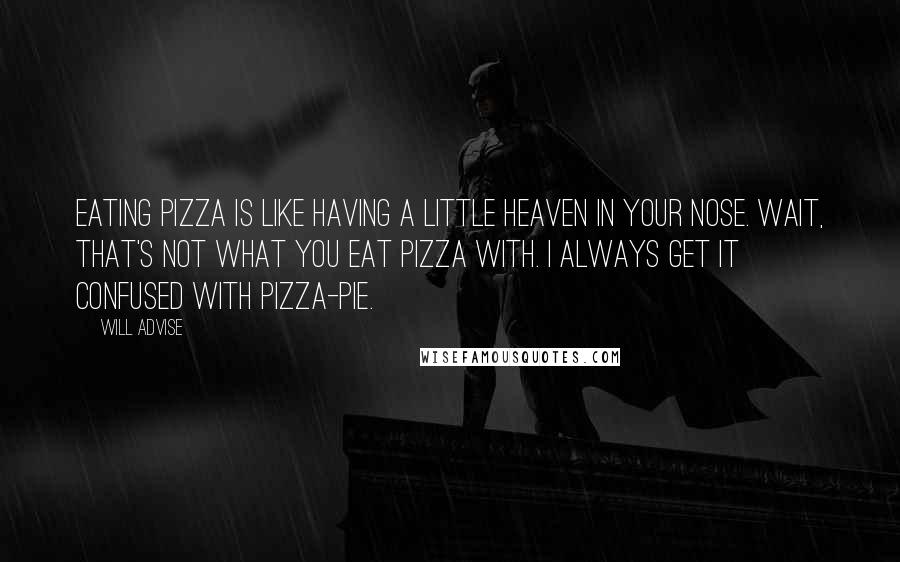 Will Advise quotes: Eating pizza is like having a little heaven in your nose. Wait, that's not what you eat pizza with. I always get it confused with pizza-pie.