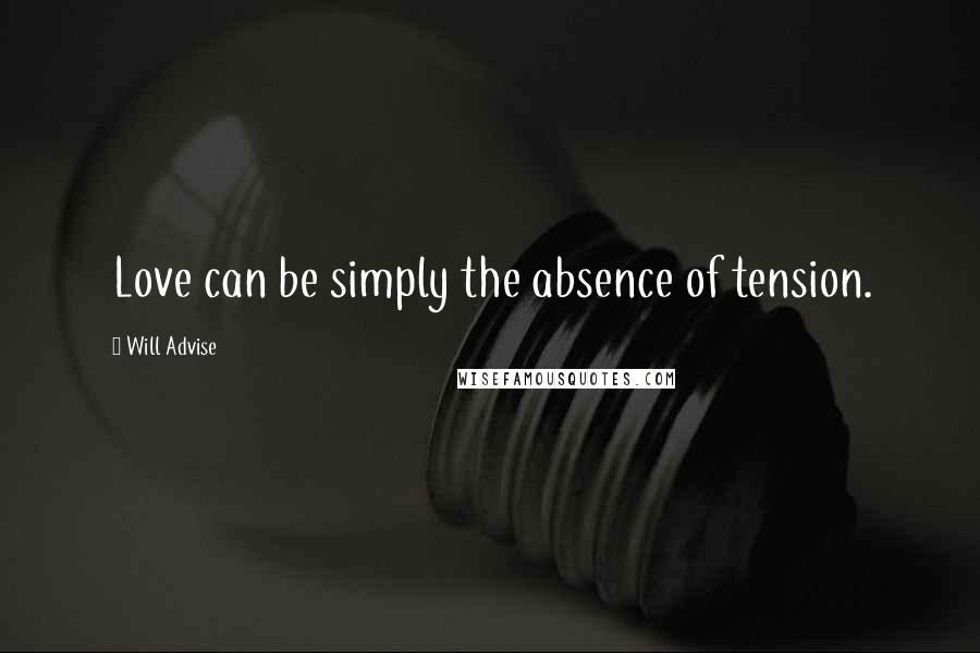 Will Advise quotes: Love can be simply the absence of tension.