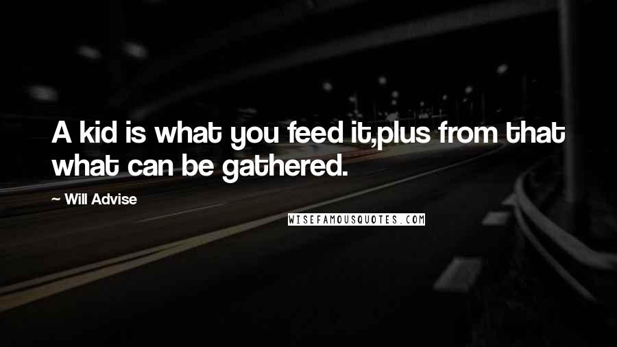 Will Advise quotes: A kid is what you feed it,plus from that what can be gathered.