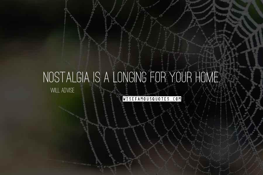 Will Advise quotes: Nostalgia is a longing for your home.