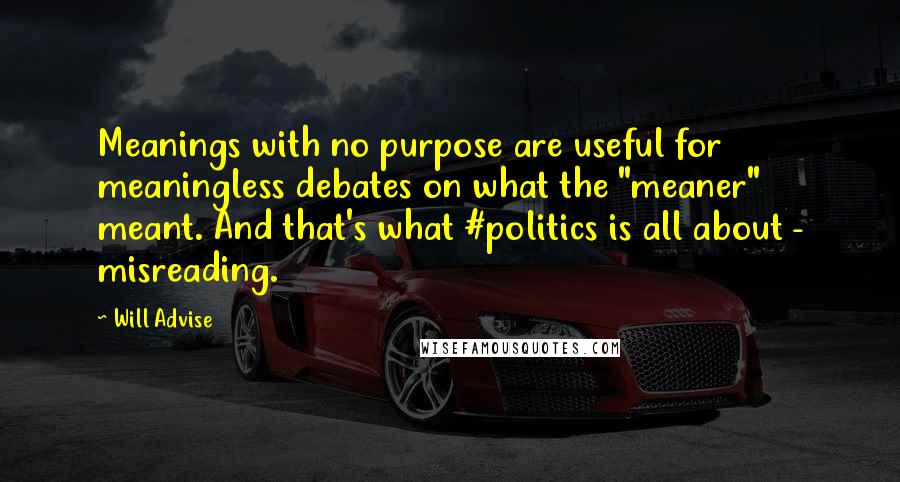 Will Advise quotes: Meanings with no purpose are useful for meaningless debates on what the "meaner" meant. And that's what #politics is all about - misreading.