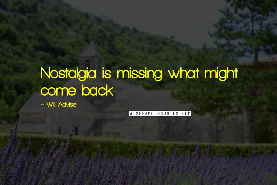 Will Advise quotes: Nostalgia is missing what might come back.