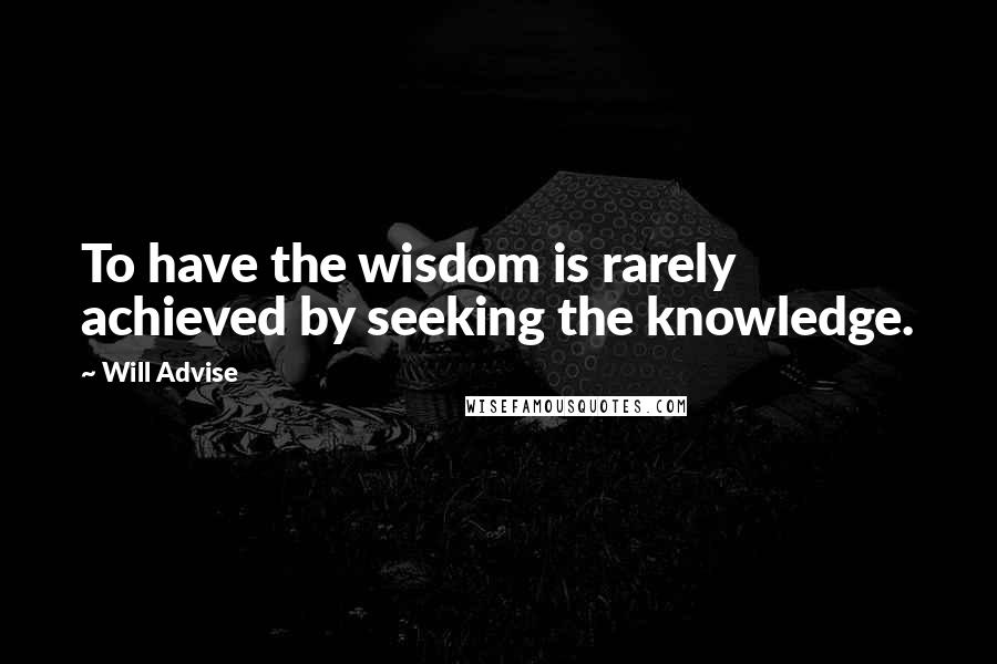 Will Advise quotes: To have the wisdom is rarely achieved by seeking the knowledge.