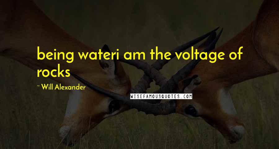 Will Alexander quotes: being wateri am the voltage of rocks