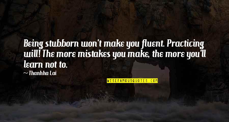 Will All Make Mistakes Quotes By Thanhha Lai: Being stubborn won't make you fluent. Practicing will!