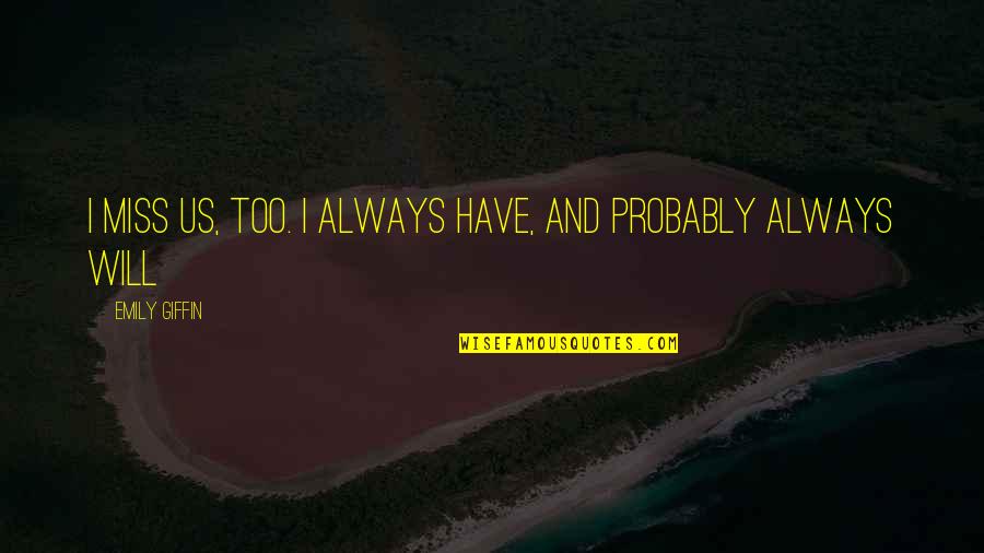 Will Always Miss You Quotes By Emily Giffin: I miss us, too. I always have, and Will Always Miss You Quotes By Emily Giffin: I miss us, too. I always have, and