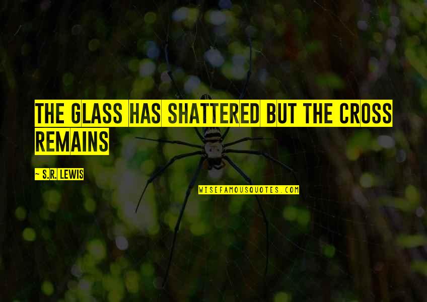 Will And Grace Inspirational Quotes By S.R. Lewis: The Glass has Shattered but the Cross Remains