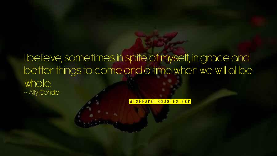Will And Grace Quotes By Ally Condie: I believe, sometimes in spite of myself, in Will And Grace Quotes By Ally Condie: I believe, sometimes in spite of myself, in