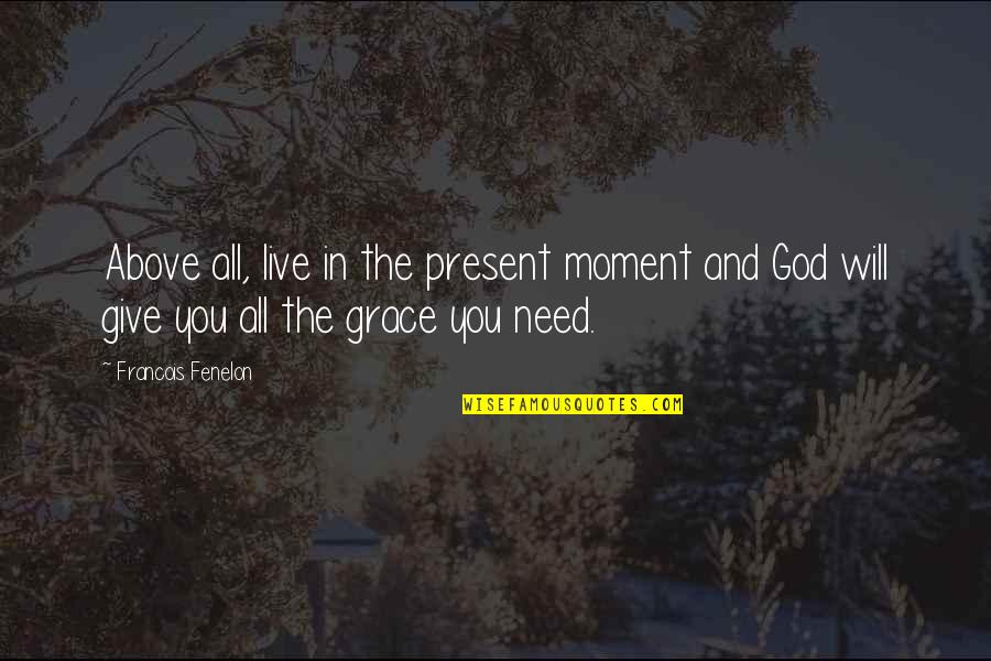 Will And Grace Quotes By Francois Fenelon: Above all, live in the present moment and Will And Grace Quotes By Francois Fenelon: Above all, live in the present moment and
