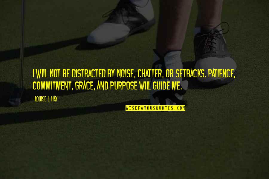 Will And Grace Quotes By Louise L. Hay: I will not be distracted by noise, chatter, Will And Grace Quotes By Louise L. Hay: I will not be distracted by noise, chatter,