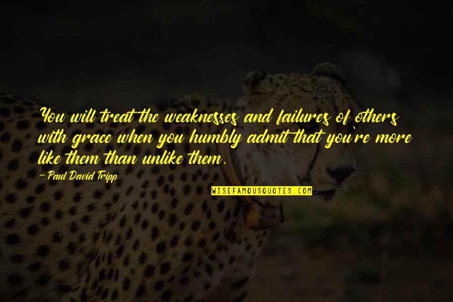 Will And Grace Quotes By Paul David Tripp: You will treat the weaknesses and failures of Will And Grace Quotes By Paul David Tripp: You will treat the weaknesses and failures of