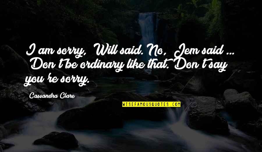 Will And Jem Quotes By Cassandra Clare: I am sorry," Will said."No," Jem said ...