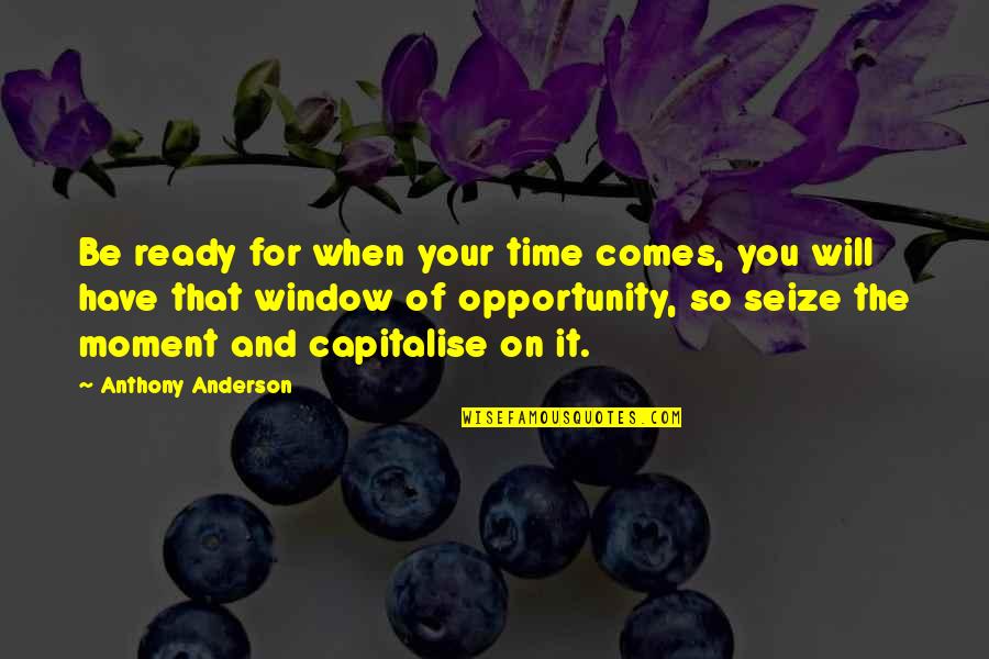 Will Anderson Quotes By Anthony Anderson: Be ready for when your time comes, you Will Anderson Quotes By Anthony Anderson: Be ready for when your time comes, you