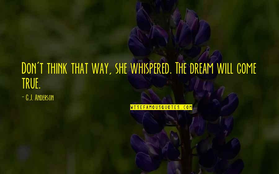 Will Anderson Quotes By C.J. Anderson: Don't think that way, she whispered. The dream Will Anderson Quotes By C.J. Anderson: Don't think that way, she whispered. The dream