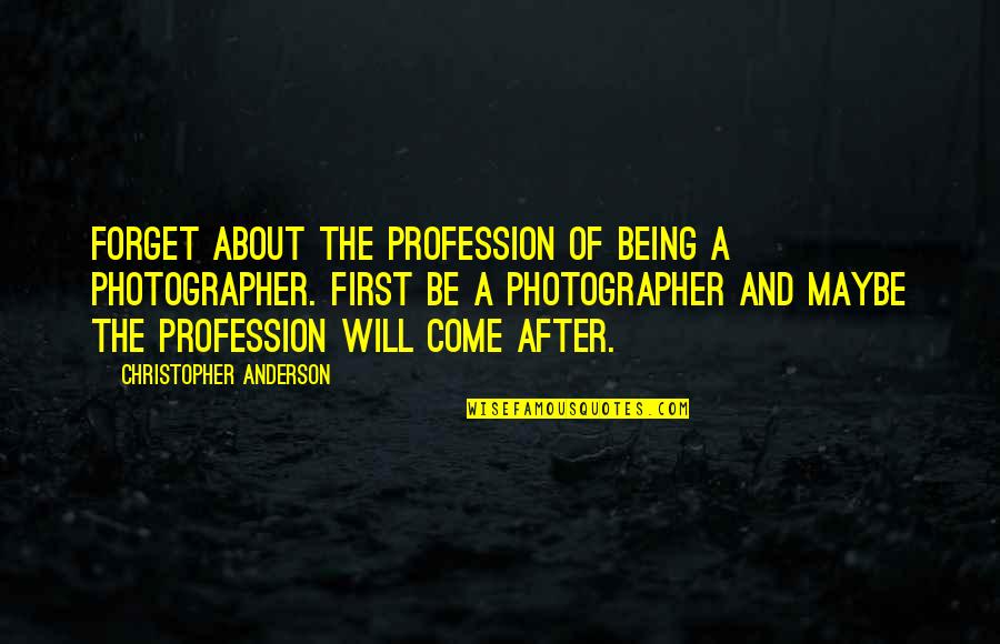 Will Anderson Quotes By Christopher Anderson: Forget about the profession of being a photographer.