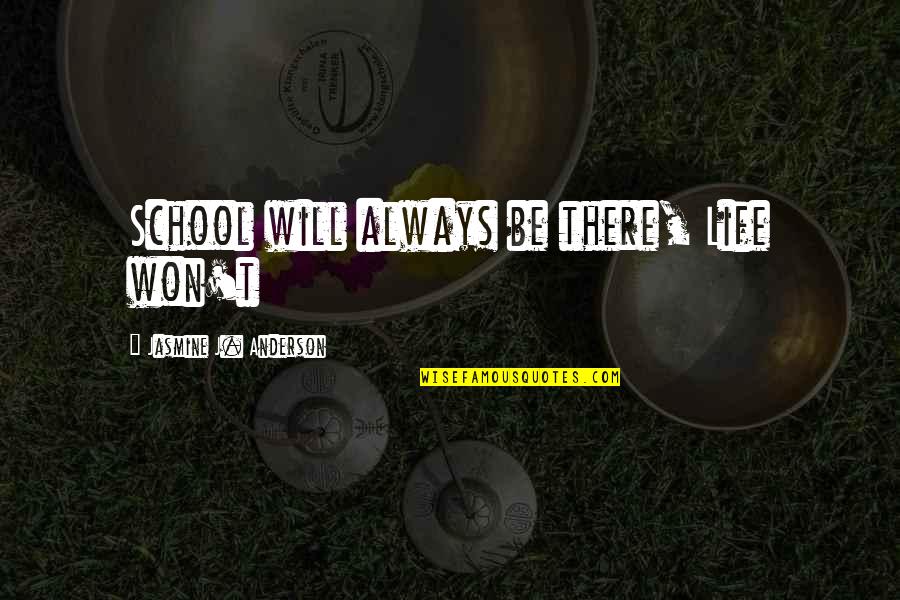 Will Anderson Quotes By Jasmine J. Anderson: School will always be there, Life won't Will Anderson Quotes By Jasmine J. Anderson: School will always be there, Life won't
