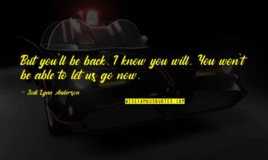 Will Anderson Quotes By Jodi Lynn Anderson: But you'll be back. I know you will. Will Anderson Quotes By Jodi Lynn Anderson: But you'll be back. I know you will.