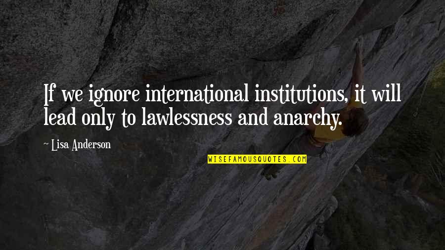 Will Anderson Quotes By Lisa Anderson: If we ignore international institutions, it will lead Will Anderson Quotes By Lisa Anderson: If we ignore international institutions, it will lead