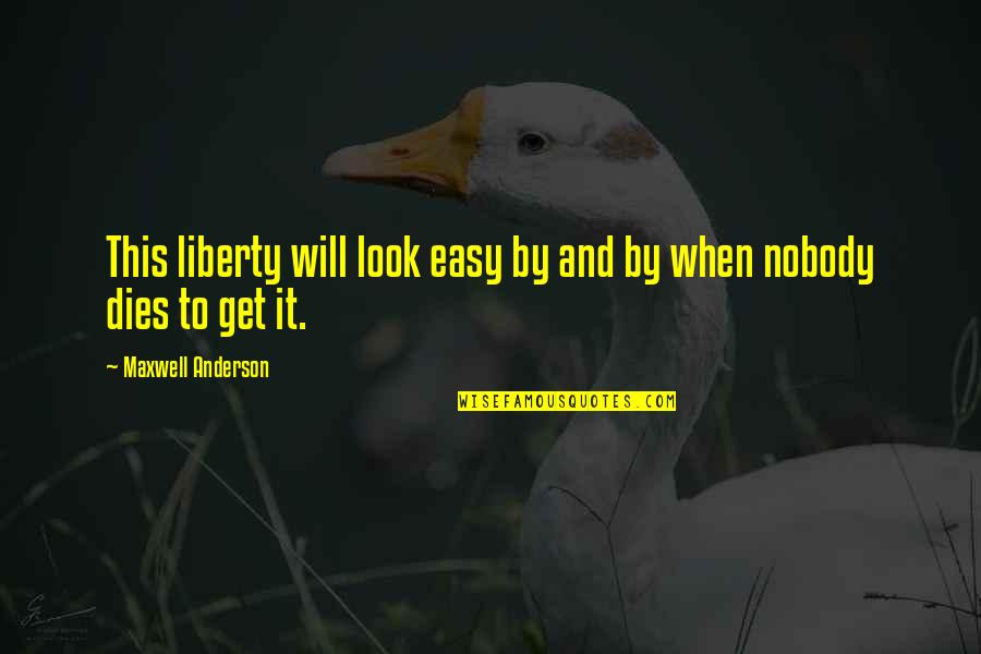 Will Anderson Quotes By Maxwell Anderson: This liberty will look easy by and by Will Anderson Quotes By Maxwell Anderson: This liberty will look easy by and by