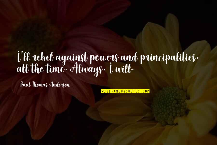 Will Anderson Quotes By Paul Thomas Anderson: I'll rebel against powers and principalities, all the Will Anderson Quotes By Paul Thomas Anderson: I'll rebel against powers and principalities, all the