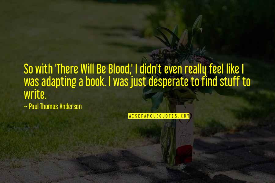 Will Anderson Quotes By Paul Thomas Anderson: So with 'There Will Be Blood,' I didn't Will Anderson Quotes By Paul Thomas Anderson: So with 'There Will Be Blood,' I didn't