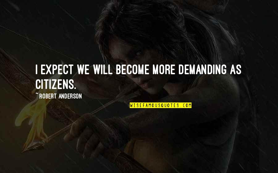 Will Anderson Quotes By Robert Anderson: I expect we will become more demanding as Will Anderson Quotes By Robert Anderson: I expect we will become more demanding as