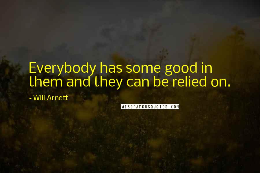 Will Arnett quotes: Everybody has some good in them and they can be relied on.